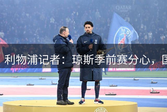 利物浦记者：琼斯季前赛分心，国米有意，球队需尽快做决定