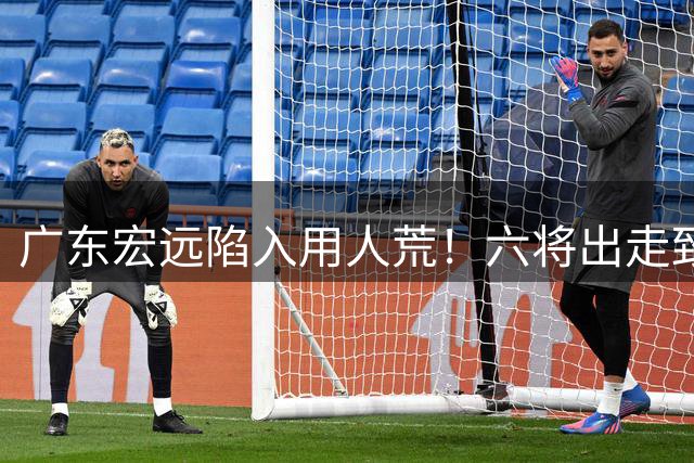 广东宏远陷入用人荒！六将出走致阵容动荡 新掌舵人面临严峻考验