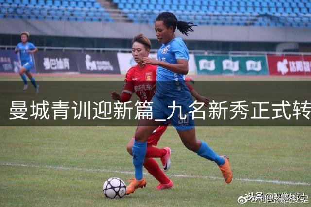 曼城青训迎新篇 九名新秀正式转为职业球员