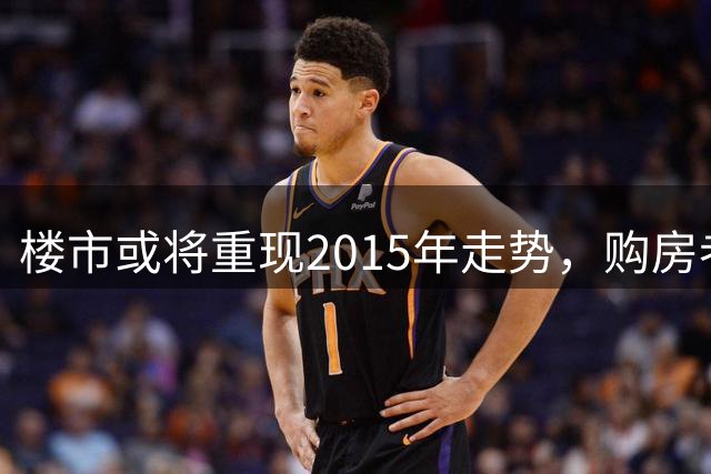 楼市或将重现2015年走势，购房者需谨慎行事