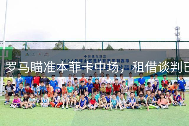 罗马瞄准本菲卡中场，租借谈判已启动