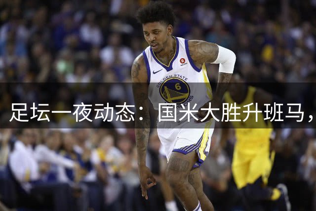足坛一夜动态：国米大胜升班马，拜仁赛季首冠，皇马首秀绝杀