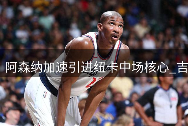阿森纳加速引进纽卡中场核心 吉马良斯体检计划曝光