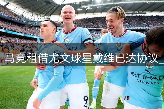 马竞租借尤文球星戴维已达协议 含选择性买断