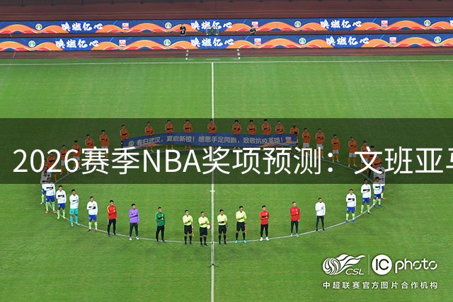 2026赛季NBA奖项预测：文班亚马领衔，新秀竞争激烈