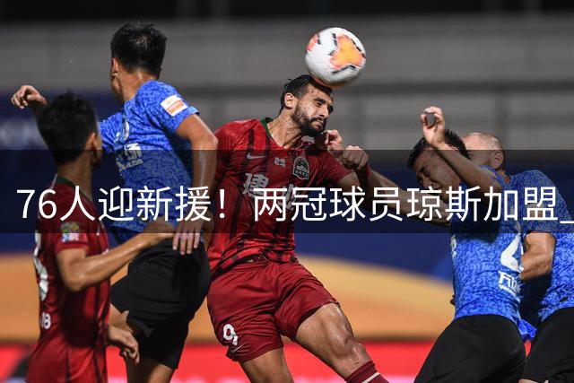 76人迎新援！两冠球员琼斯加盟 阵容再添强援